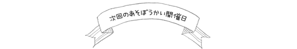 次回のあそぼうかい開催日